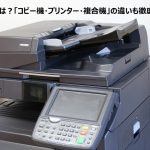 複合機とは?「コピー機・プリンター・複合機」の違いや格安販売代理店もご紹介!