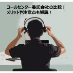 【アウトバウンド・24時間対応】コールセンター委託・代行会社の比較!料金体系や選び方も解説!