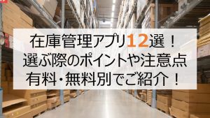 【無料あり！】在庫管理アプリ8選！選ぶ際のポイントや注意点、おすすめのアプリも紹介！