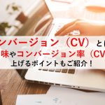 コンバージョン(CV)ってなに?その意味やコンバージョン率(CVR)を上げるポイントもご紹介!