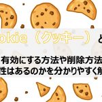 Cookie(クッキー)とは?有効にする方法や削除方法、危険性はあるのかを分かりやすく解説!