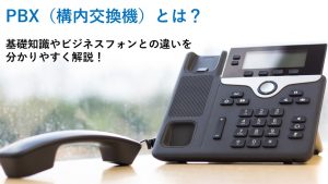 PBX(構内交換機)とは?基礎知識やビジネスフォンとの違いを分かりやすく解説!