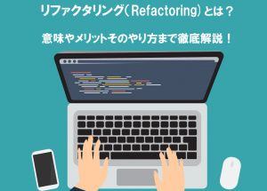 リファクタリング(Refactoring)とは?意味やメリットそのやり方まで徹底解説!