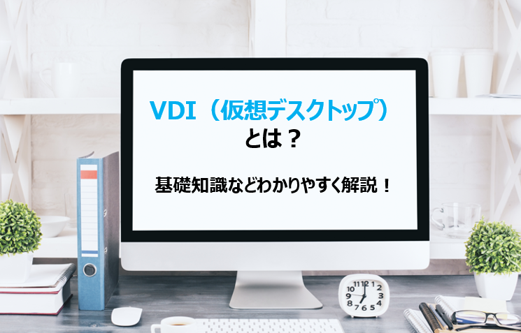 VDI（仮想デスクトップ）とは？基礎知識をわかりやすく解説！