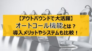 オートコールシステムとは？テレアポや督促などアウトバウンドで活躍！導入事例やメリット・デメリット、おすすめのシステムも比較！