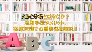 ABC分析とはなにか?活用手法やメリット、在庫管理での重要性を解説!