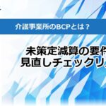介護事業所のBCPとは?未策定減算の要件と見直しチェックリスト