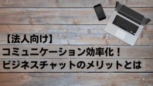 【法人向け】コミュニケーション効率化！ビジネスチャットのメリットとは