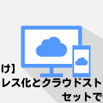 【法人向け】ペーパーレス化とクラウドストレージはセットで考えよう