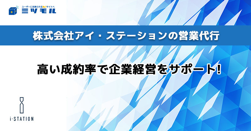 株式会社アイ・ステーションの営業代行/高い成約率で企業経営をサポート