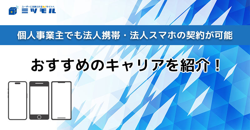 個人事業主でも法人携帯・法人スマホの契約が可能！おすすめのキャリアを紹介！