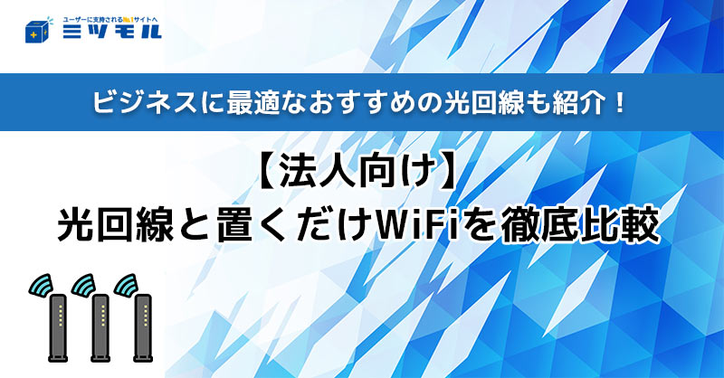 【法人向け】光回線と置くだけWiFiを徹底比較！ビジネスに最適なおすすめの光回線も紹介！