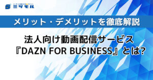 法人向け動画配信サービス『DAZN FOR BUSINESS』とは?メリット・デメリットを徹底解説