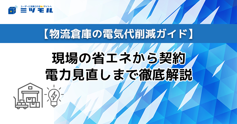 【物流倉庫の電気代削減ガイド】現場の省エネから契約電力見直しまで徹底解説
