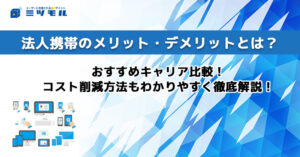 法人携帯のメリット・デメリットとは?おすすめキャリア比較!コスト削減方法もわかりやすく徹底解説!