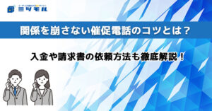 【例文あり】関係を崩さない催促電話のコツを解説|入金や請求書の依頼方法も解説