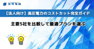 【法人向け】高圧電力のコストカット完全ガイド|主要5社を比較して最適プランを選ぶ