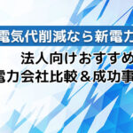高圧電力の電気代削減なら新電力!法人向けおすすめ電力会社比較&成功事例紹介