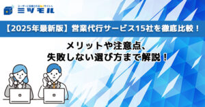 【2025年最新版】営業代行サービス15社を徹底比較!メリットや注意点、失敗しない選び方まで解説