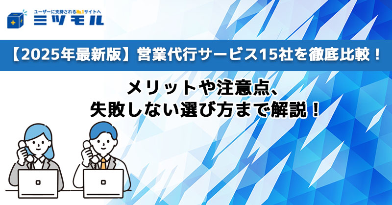 【2025年最新版】営業代行サービス15社を徹底比較!メリットや注意点、失敗しない選び方まで解説