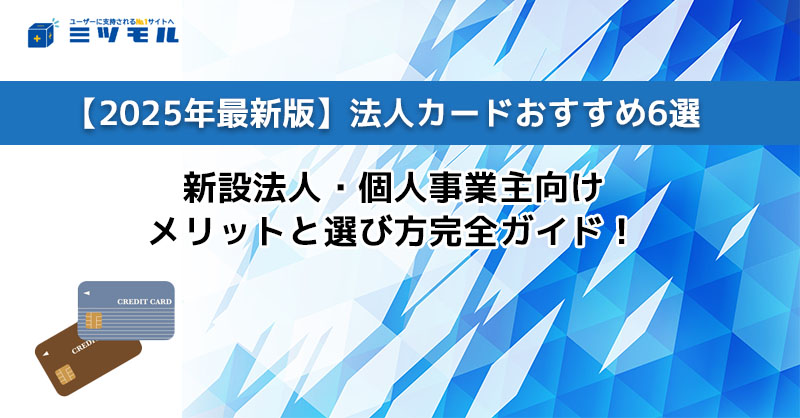 【2025年最新版】法人カードおすすめ6選｜新設法人・個人事業主向けメリットと選び方完全ガイド
