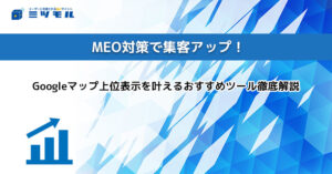 MEO対策で集客アップ！Googleマップ上位表示を叶えるおすすめツール徹底解説