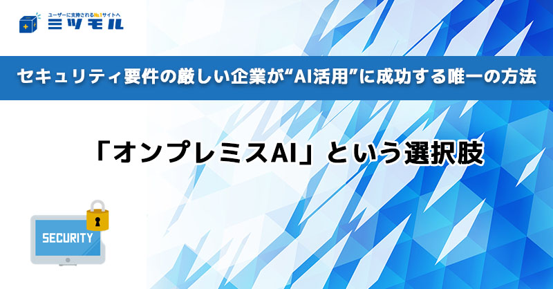 セキュリティ要件の厳しい企業が“AI活用”に成功する唯一の方法「オンプレミスAI」という選択肢