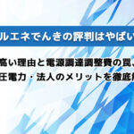 ハルエネでんきの評判はやばい?高い理由と電源調達調整費の罠、高圧電力・法人のメリットを徹底解説