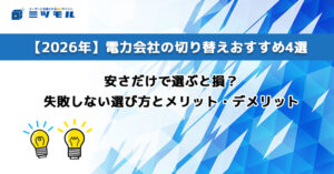 【2026年】電力会社の切り替えおすすめ4選｜安さだけで選ぶと損？失敗しない選び方とメリット・デメリット