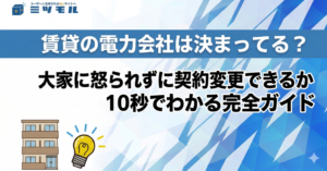 賃貸の電力会社は決まってる？大家に怒られずに契約変更できるか10秒でわかる完全ガイド