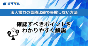 法人電力の見積比較で失敗しない方法|確認すべきポイントをわかりやすく解説