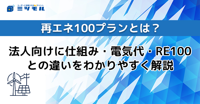 再エネ100プランとは？法人向けに仕組み・電気代・RE100との違いをわかりやすく解説