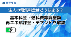 法人の電気料金の仕組みはどう決まる?基本料金・燃料費等調整額・再エネ賦課金・デマンドを解説