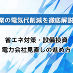 企業の電気代削減を徹底解説！省エネ対策・設備投資・電力会社見直しの進め方