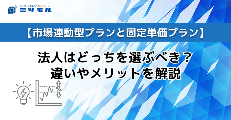 【市場連動型プランと固定単価プラン】法人はどっちを選ぶべき？違いやメリットを解説