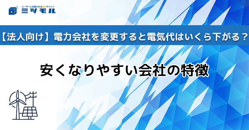 【法人向け】電力会社を変更すると電気代はいくら下がる?安くなりやすい会社の特徴
