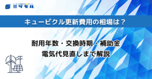 キュービクル更新費用の相場は？耐用年数・交換時期・補助金・電気代見直しまで解説