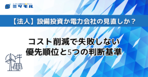 【法人】設備投資か電力会社の見直しか？コスト削減で失敗しない優先順位と5つの判断基準