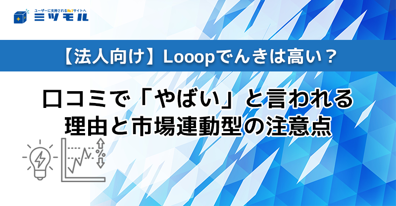 【法人向け】Looopでんきは高い？口コミで「やばい」と言われる理由と市場連動型の注意点