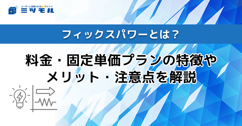 フィックスパワーとは？料金・固定単価プランの特徴やメリット・注意点を解説