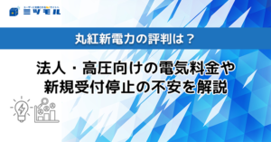 新規_関＞丸紅新電力の評判は？法人・高圧向けの電気料金や新規受付停止の不安を解説