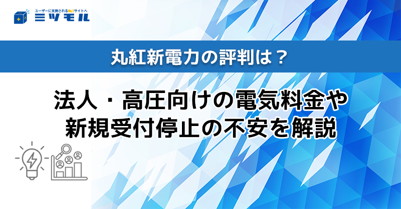 新規_関>丸紅新電力の評判は?法人・高圧向けの電気料金や新規受付停止の不安を解説