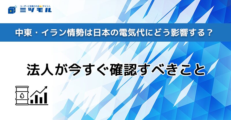 中東・イラン情勢は日本の電気代にどう影響する？法人が今すぐ確認すべきこと
