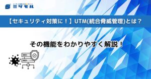【セキュリティ対策に!】UTM(統合脅威管理)とは?その機能をわかりやすく解説!