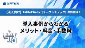 【法人向け】TableCheck（テーブルチェック）の評判は？導入事例からわかるメリット・料金・手数料