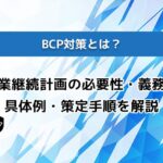 BCP対策とは？事業継続計画の必要性・義務化・具体例・策定手順を解説