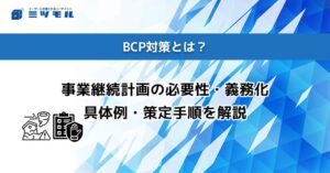 BCP対策とは?事業継続計画の必要性・義務化・具体例・策定手順を解説