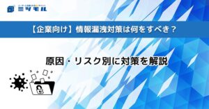 【企業向け】情報漏洩対策は何をすべき?原因・リスク別に対策を解説