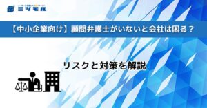【中小企業向け】顧問弁護士がいないと会社は困る？『Legalbase』でリスク対策を！