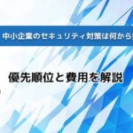 【2026年版】中小企業のセキュリティ対策は何から始めるべき？｜優先順位と費用を解説